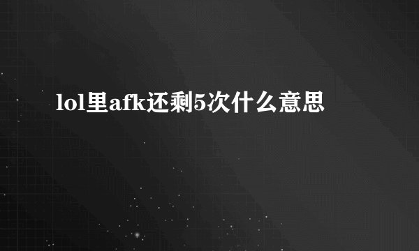 lol里afk还剩5次什么意思