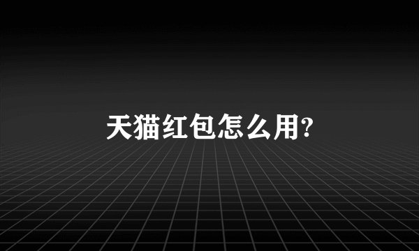 天猫红包怎么用?