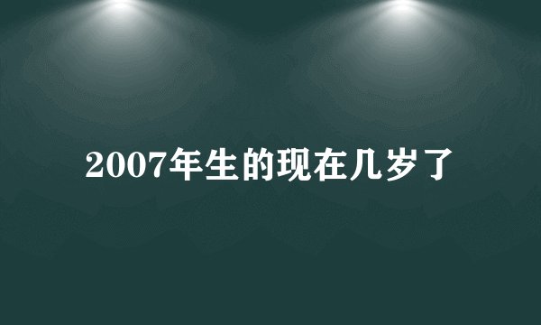 2007年生的现在几岁了