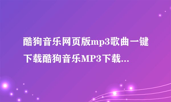 酷狗音乐网页版mp3歌曲一键下载酷狗音乐MP3下载插件安装和使用