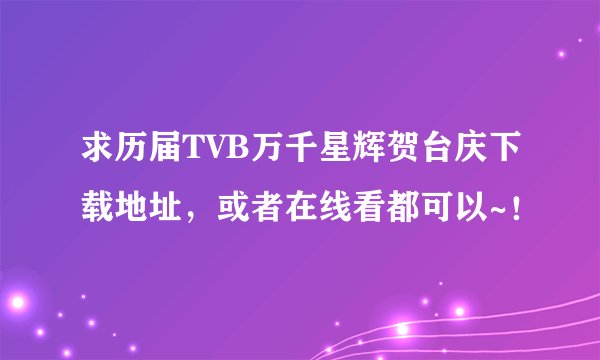 求历届TVB万千星辉贺台庆下载地址，或者在线看都可以~！