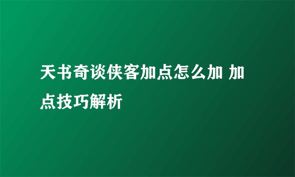 天书奇谈侠客加点怎么加 加点技巧解析