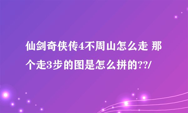 仙剑奇侠传4不周山怎么走 那个走3步的图是怎么拼的??/
