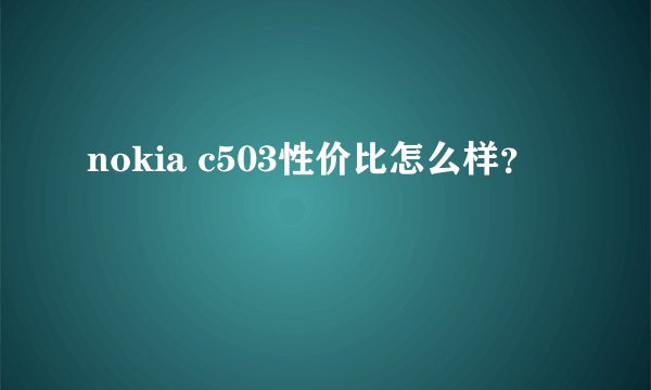 nokia c503性价比怎么样？
