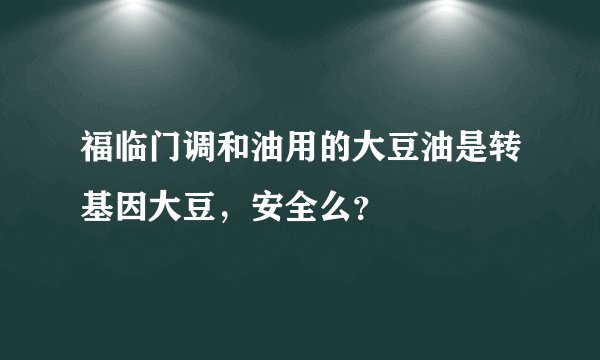 福临门调和油用的大豆油是转基因大豆，安全么？
