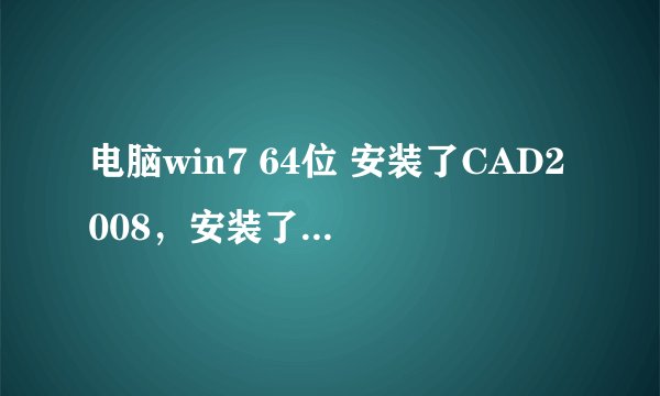 电脑win7 64位 安装了CAD2008，安装了天正8.5 但是打不开天正 求解软件