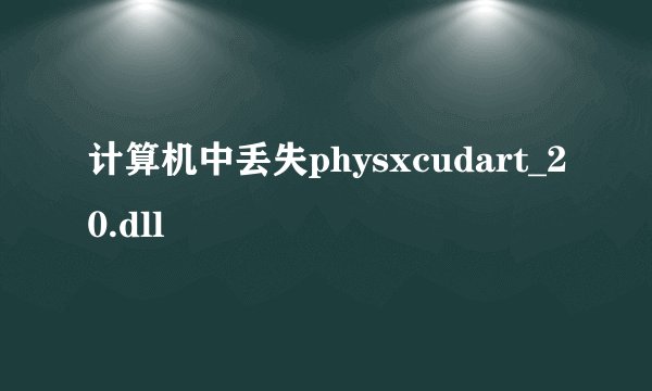 计算机中丢失physxcudart_20.dll