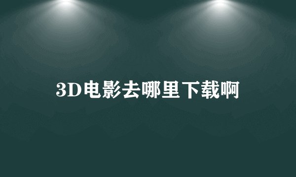 3D电影去哪里下载啊