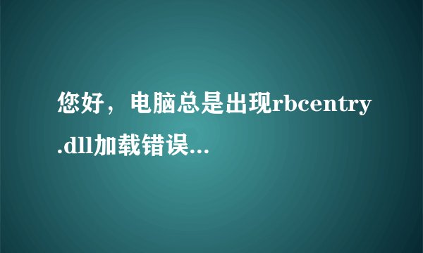 您好，电脑总是出现rbcentry.dll加载错误怎么解决