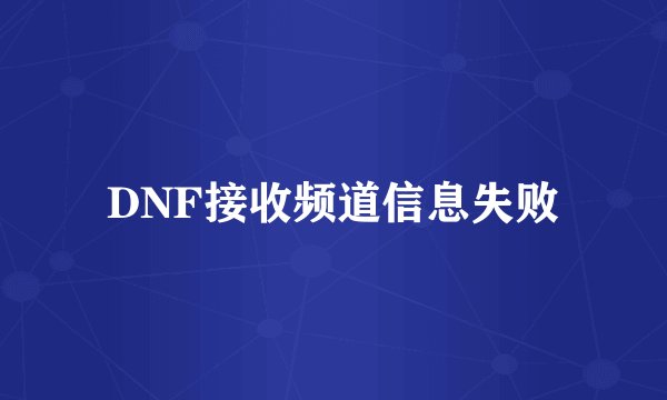 DNF接收频道信息失败
