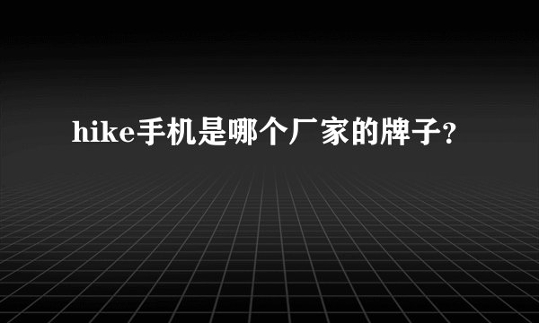 hike手机是哪个厂家的牌子？