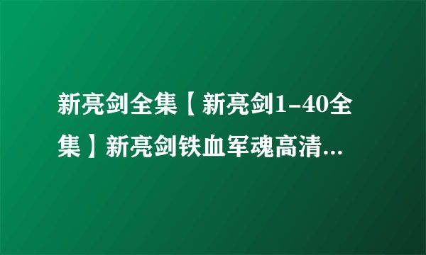 新亮剑全集【新亮剑1-40全集】新亮剑铁血军魂高清全集下载-请留邮箱
