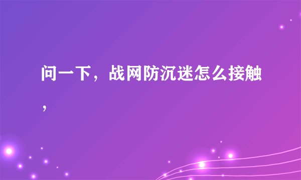 问一下，战网防沉迷怎么接触，