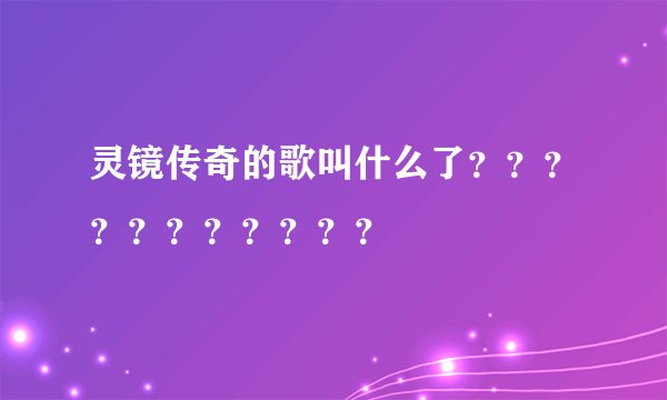 灵镜传奇的歌叫什么了？？？？？？？？？？？