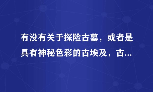 有没有关于探险古墓，或者是具有神秘色彩的古埃及，古罗马，古希腊之类的战争电影！求帮助…