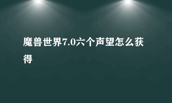 魔兽世界7.0六个声望怎么获得