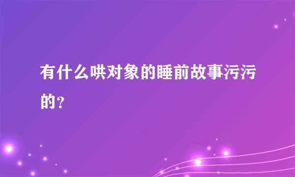 有什么哄对象的睡前故事污污的？