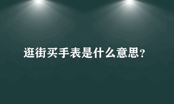 逛街买手表是什么意思？