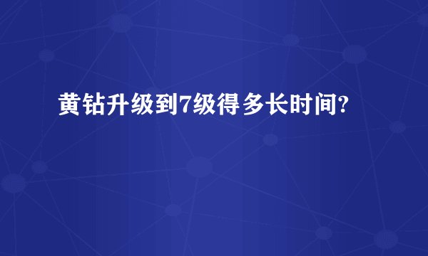 黄钻升级到7级得多长时间?