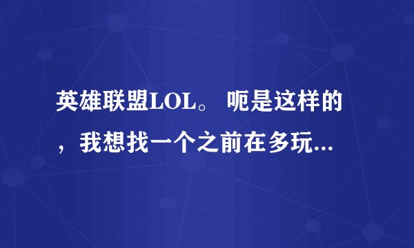 英雄联盟LOL。 呃是这样的，我想找一个之前在多玩盒子里发表过的一段很经典的坑货语录，只记得几句，坑