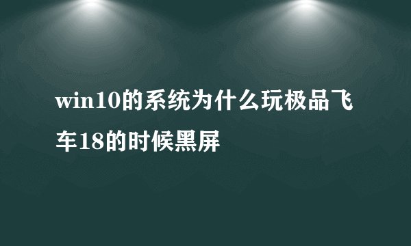 win10的系统为什么玩极品飞车18的时候黑屏