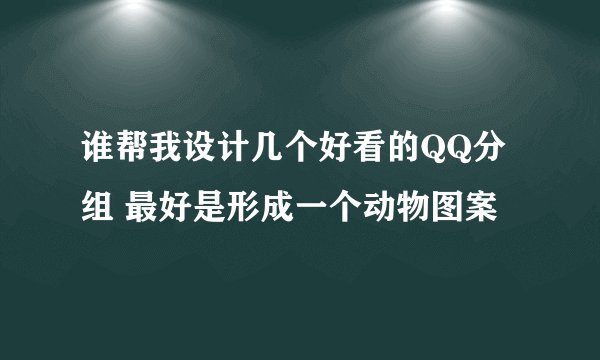 谁帮我设计几个好看的QQ分组 最好是形成一个动物图案
