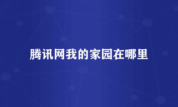 腾讯网我的家园在哪里