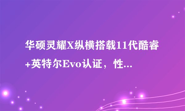 华硕灵耀X纵横搭载11代酷睿+英特尔Evo认证，性能如何并有何亮点？
