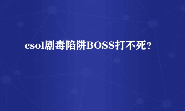 csol剧毒陷阱BOSS打不死？