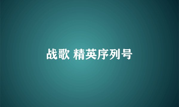 战歌 精英序列号