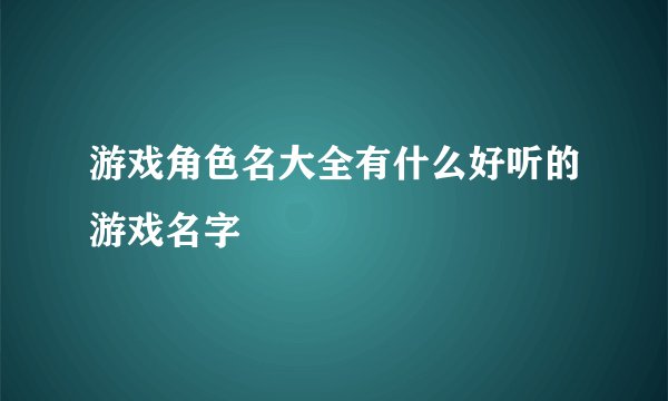 游戏角色名大全有什么好听的游戏名字