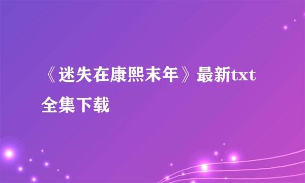 《迷失在康熙末年》最新txt全集下载