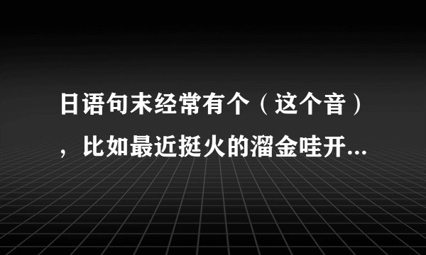 日语句末经常有个（这个音），比如最近挺火的溜金哇开呀酷裂，纳尼呦酷烈 等等，这个酷烈是什么意思