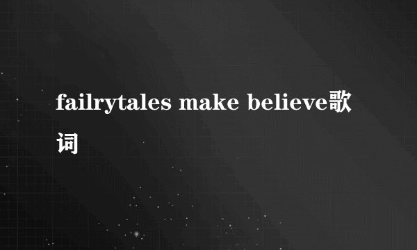failrytales make believe歌词