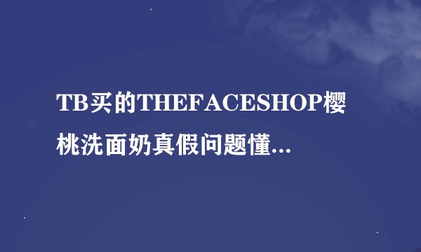 TB买的THEFACESHOP樱桃洗面奶真假问题懂行的来看下谢谢啦
