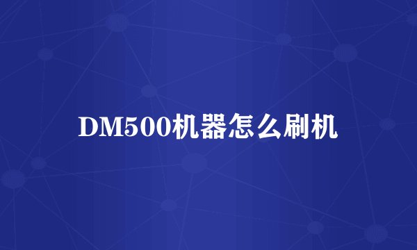 DM500机器怎么刷机