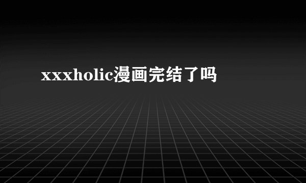 xxxholic漫画完结了吗