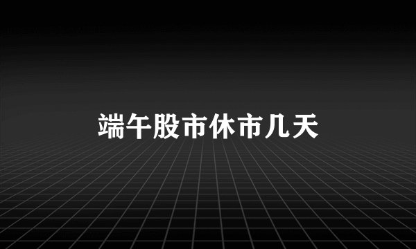 端午股市休市几天