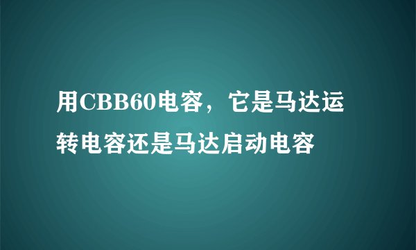 用CBB60电容，它是马达运转电容还是马达启动电容