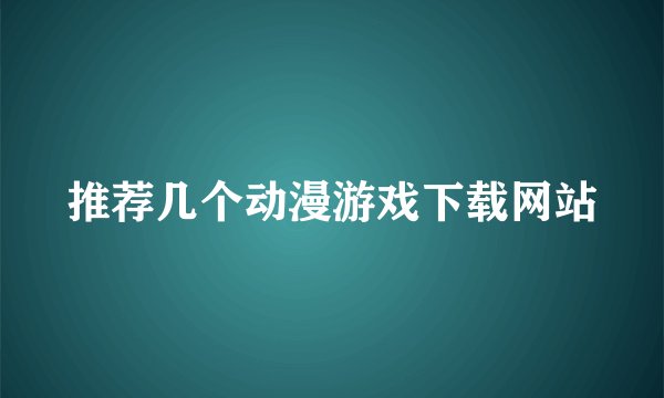 推荐几个动漫游戏下载网站