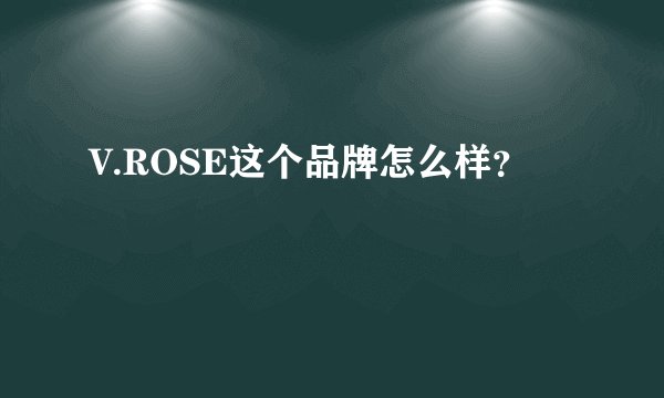 V.ROSE这个品牌怎么样？