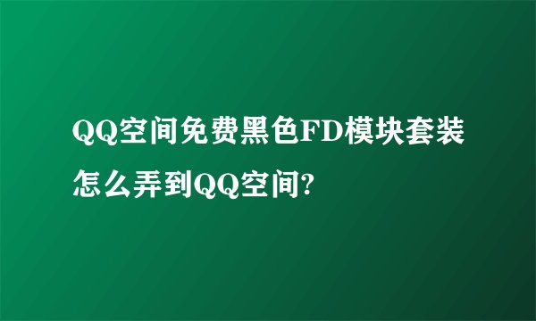 QQ空间免费黑色FD模块套装怎么弄到QQ空间?