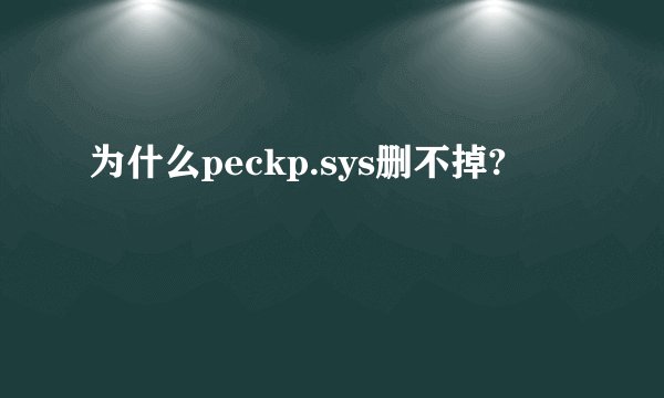 为什么peckp.sys删不掉?