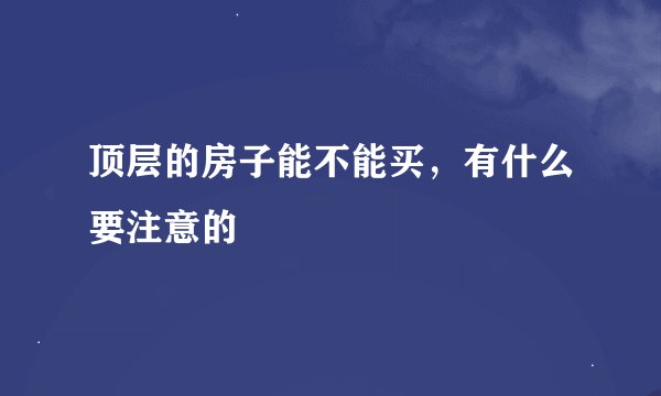 顶层的房子能不能买，有什么要注意的