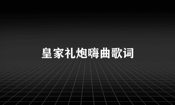 皇家礼炮嗨曲歌词