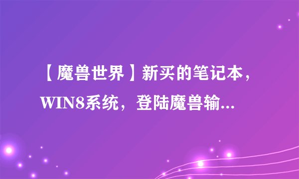 【魔兽世界】新买的笔记本，WIN8系统，登陆魔兽输入账号密码后提示battle.net错误#114