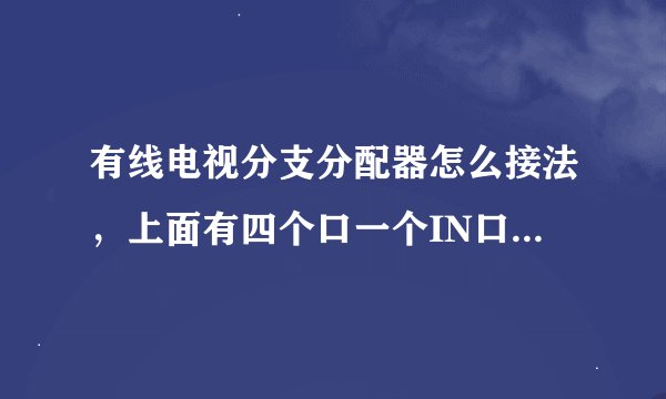 有线电视分支分配器怎么接法，上面有四个口一个IN口，OUT口，两个TAP口那个口接电视那个口接进线
