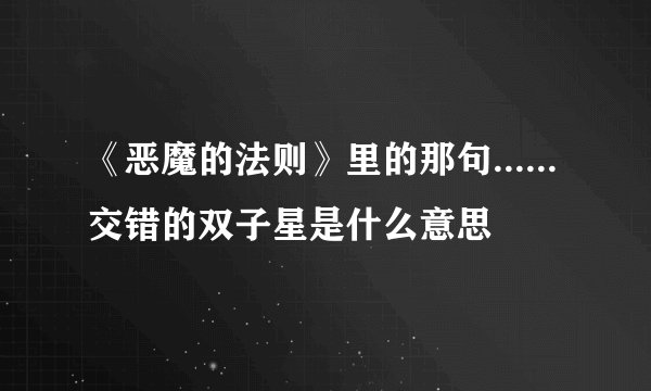 《恶魔的法则》里的那句......交错的双子星是什么意思