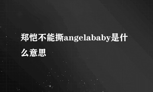 郑恺不能撕angelababy是什么意思