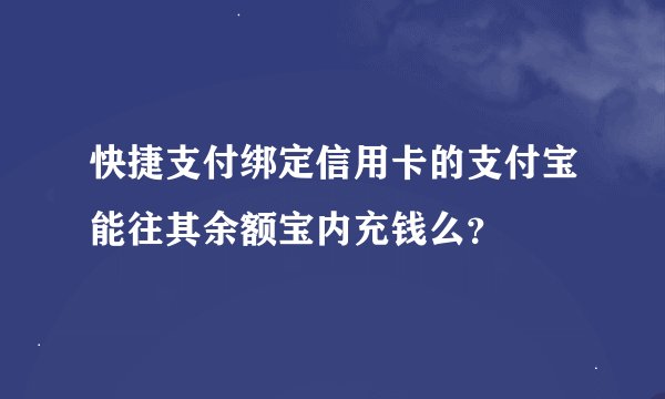 快捷支付绑定信用卡的支付宝能往其余额宝内充钱么？